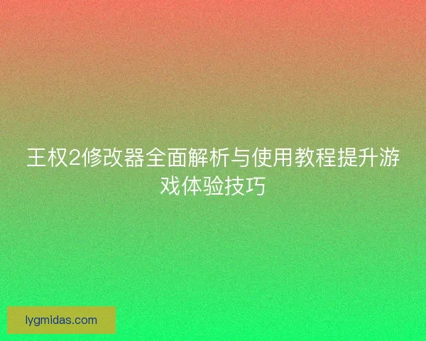 王权2修改器全面解析与使用教程提升游戏体验技巧
