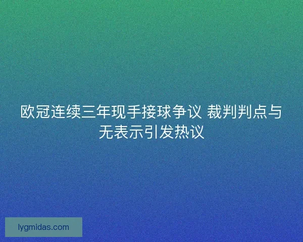 欧冠连续三年现手接球争议 裁判判点与无表示引发热议