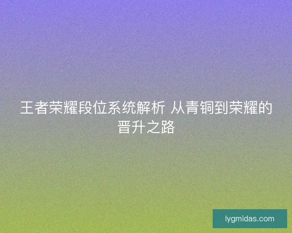 王者荣耀段位系统解析 从青铜到荣耀的晋升之路 王者荣耀段位系统解析 从青铜到荣耀的晋升之路