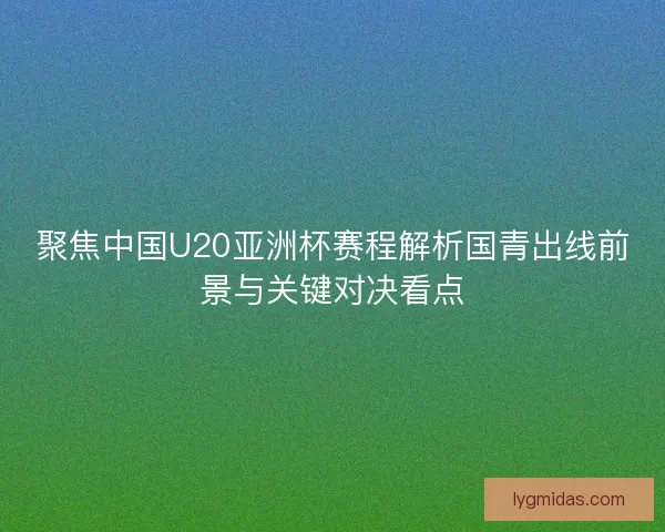 聚焦中国U20亚洲杯赛程解析国青出线前景与关键对决看点