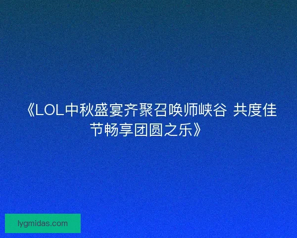 《LOL中秋盛宴齐聚召唤师峡谷 共度佳节畅享团圆之乐》