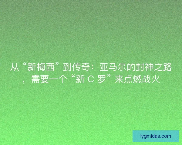 从 “新梅西” 到传奇：亚马尔的封神之路，需要一个 “新 C 罗” 来点燃战火