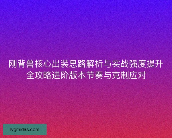 刚背兽核心出装思路解析与实战强度提升全攻略进阶版本节奏与克制应对