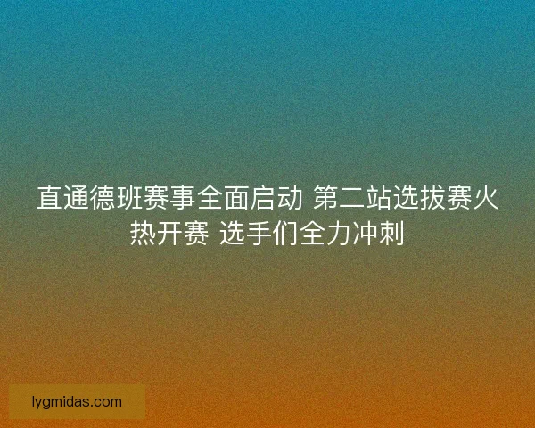 直通德班赛事全面启动 第二站选拔赛火热开赛 选手们全力冲刺 直通德班赛事全面启动 第二站选拔赛火热开赛 选手们全力冲刺