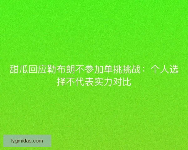 甜瓜回应勒布朗不参加单挑挑战:个人选择不代表实力对比 甜瓜回应勒布朗不参加单挑挑战:个人选择不代表实力对比