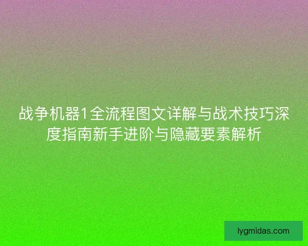 战争机器1全流程图文详解与战术技巧深度指南新手进阶与隐藏要素解析 战争机器1全流程图文详解与战术技巧深度指南新手进阶与隐藏要素解析