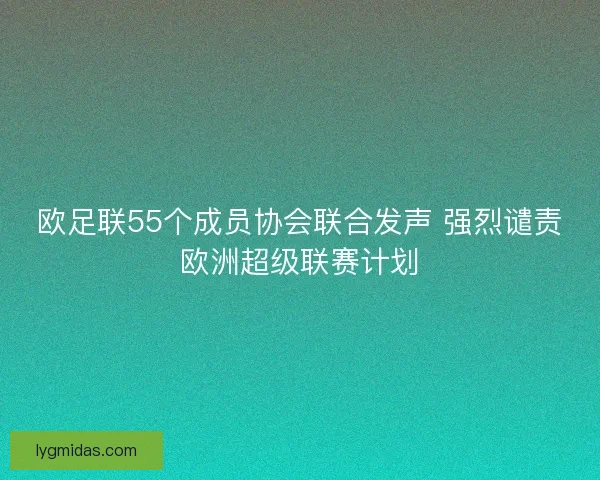 欧足联55个成员协会联合发声 强烈谴责欧洲超级联赛计划 欧足联55个成员协会联合发声 强烈谴责欧洲超级联赛计划