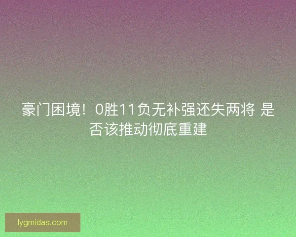 豪门困境!0胜11负无补强还失两将 是否该推动彻底重建 豪门困境!0胜11负无补强还失两将 是否该推动彻底重建