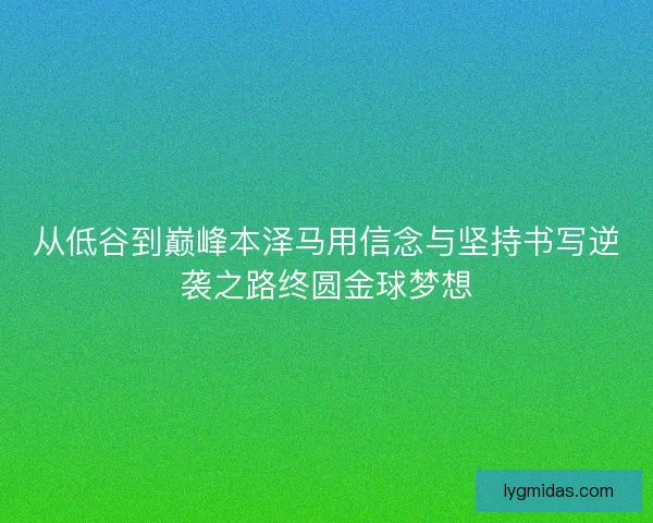 从低谷到巅峰本泽马用信念与坚持书写逆袭之路终圆金球梦想